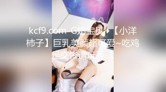 kcf9.com-G奶宝贝~【小洋柿子】巨乳美颜超可爱~吃鸡足交惨遭玩弄-1