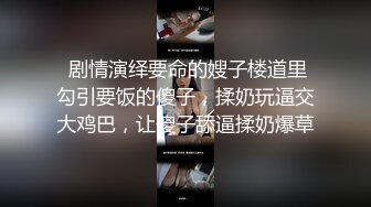  剧情演绎要命的嫂子楼道里勾引要饭的傻子，揉奶玩逼交大鸡巴，让傻子舔逼揉奶爆草