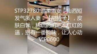 STP32780 温柔淑女，山西短发气质人妻，【甜橘子】，皮肤白皙，稀疏的阴毛，红红的逼，别有一番韵味，让人心动 VIP0600