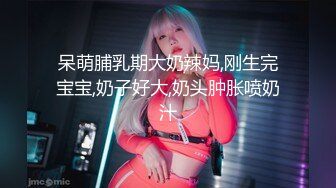 呆萌脯乳期大奶辣妈,刚生完宝宝,奶子好大,奶头肿胀喷奶汁