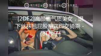 [2DF2]高颜值气质美女，退下丝袜翘屁股掰穴口交骑乘 - [BT种子]