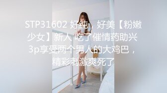 STP31602 好纯，好美【粉嫩少女】新人 吃了催情药助兴 3p享受两个男人的大鸡巴，精彩刺激爽死了