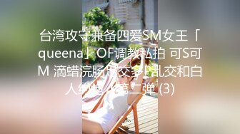 台湾攻守兼备四爱SM女王「queena」OF调教私拍 可S可M 滴蜡浣肠足交多P乱交和白人约炮【第二弹 (3)