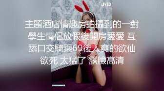 主題酒店情趣房拍攝到的一對學生情侶放假後開房愛愛 互舔口交騎乘69後入爽的欲仙欲死 太猛了 露臉高清