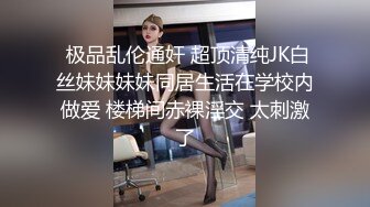  极品乱伦通奸 超顶清纯JK白丝妹妹妹妹同居生活在学校内做爱 楼梯间赤裸淫交 太刺激了