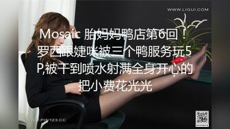 Mosaic 胎妈妈鸭店第6回！罗西跟婕咪被三个鸭服务玩5P,被干到喷水射满全身开心的把小费花光光