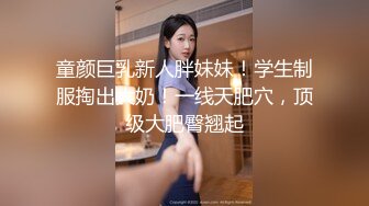 童颜巨乳新人胖妹妹！学生制服掏出大奶！一线天肥穴，顶级大肥臀翘起