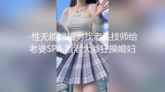 -性无能绿帽男找老头技师给老婆SPA,看老大爷狂操媳妇