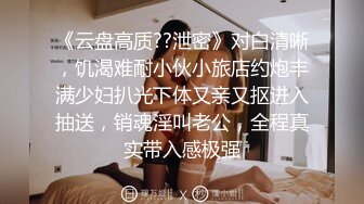 《云盘高质??泄密》对白清晰，饥渴难耐小伙小旅店约炮丰满少妇扒光下体又亲又抠进入抽送，销魂淫叫老公，全程真实带入感极强