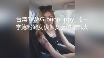 台湾SWAG_ouopuppy_《一字鮑粉嫩女僕》女上位激戰大肉