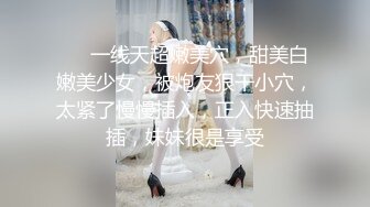 ❤❤一线天超嫩美穴，甜美白嫩美少女，被炮友狠干小穴，太紧了慢慢插入，正入快速抽插，妹妹很是享受