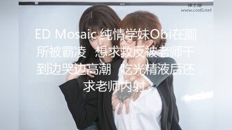 ED Mosaic 纯情学妹Obi在厕所被霸凌⭐想求救反被老师干到边哭边高潮⭐吃光精液后还求老师内射 