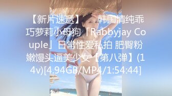 【新片速遞】   ✨韩国清纯乖巧萝莉小母狗「Rabbyjay Couple」日常性爱私拍 肥臀粉嫩馒头逼美少女【第八弹】(14v)[4.94GB/MP4/1:54:44]