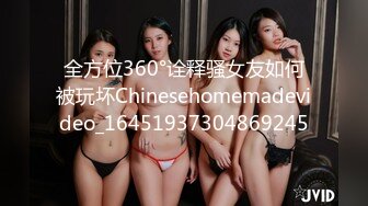 全方位360°诠释骚女友如何被玩坏Chinesehomemadevideo_16451937304869245