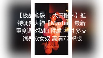 【极品稀缺❤️大开眼界】推特调教大神『Master』最新重度调教私拍 性虐 内射 多交 饲养众女奴 高清720P版