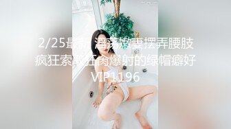 2/25最新 淫荡嫩妻摆弄腰肢疯狂索取狂肏爆射的绿帽癖好VIP1196