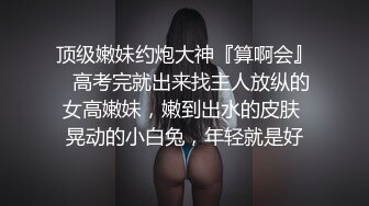 顶级嫩妹约炮大神『算啊会』✅高考完就出来找主人放纵的女高嫩妹，嫩到出水的皮肤 晃动的小白兔，年轻就是好