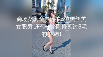 商场女厕全景偷拍3位黑丝美女职员 还有一个刚修剪过B毛的小嫩B