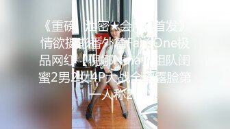 《重磅✅泄密★会所✅首发》情欲摄影番外篇FansOne极品网红【倪娜Nina】组队闺蜜2男2女4P大战全程露脸第一人称2K