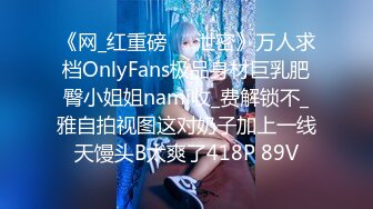 《网_红重磅㊙️泄密》万人求档OnlyFans极品身材巨乳肥臀小姐姐nami收_费解锁不_雅自拍视图这对奶子加上一线天馒头B太爽了418P 89V