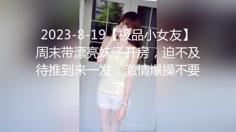 2023-8-19【极品小女友】周末带漂亮妹子开房，迫不及待推到来一发，激情爆操不要了