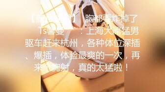 【新片速遞】  胸都要炸掉了❤️Ts馨曼❤️：上海大屌猛男驱车赶来杭州，各种体位深插、爆插，体验最爽的一次，再来个胸射，真的太猛啦！