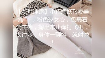 【新片速遞】小巧媚妖Ts凌美嘉❤️，粉色少女心，包裹着公主棒，掏出来止痒打飞机，太过爽，身体一颤抖，就射啦！