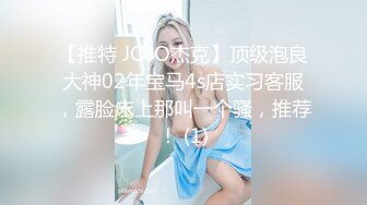 【推特 JOJO杰克】顶级泡良大神02年宝马4s店实习客服，露脸床上那叫一个骚，推荐！ (1)