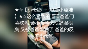 ★☆【小母狗❤️00后小淫娃】★☆这么紧致的逼逼爸爸们喜欢吗 会不会感觉很舒服很爽 又被爸爸填满了 爸爸的反差小母狗