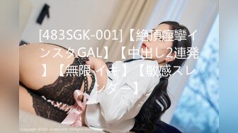 [483SGK-001]【絶頂痙攣インスタGAL】【中出し2連発】【無限 イキ】【敏感スレンダー】