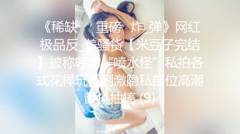 《稀缺㊙️重磅☛炸_弹》网红极品反_差骚货【米豆子完结】被称呼为“喷水怪”私拍各式花样玩弄刺激隐私部位高潮颤抖抽搐 (9)