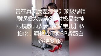 贵在真实反差淫妻》顶级绿帽刷锅狠人完美S身材极品女神眼镜教师人妻【ZM宝儿】私拍②，调教成母狗3P紫薇白浆特多 (8)