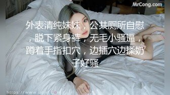 外表清纯妹妹，公共厕所自慰，脱下紧身裤，无毛小骚逼，蹲着手指扣穴，边插穴边揉奶子好骚