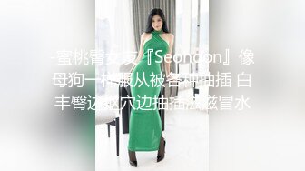 -蜜桃臀女友『Seohoon』像母狗一样服从被各种抽插 白丰臀边抠穴边抽插滋滋冒水