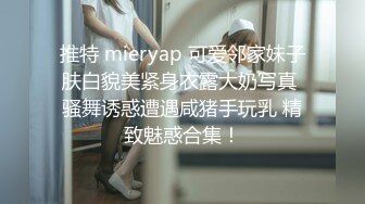 推特 mieryap 可爱邻家妹子肤白貌美紧身衣露大奶写真 骚舞诱惑遭遇咸猪手玩乳 精致魅惑合集！