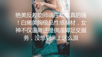 绝美反差幼师端庄幼教真的骚！白嫩美胸极品性感身材，女神不仅逼嫩还提供淫脚足交服务，没想到床上这么浪