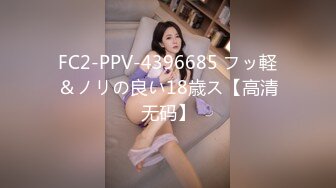 FC2-PPV-4396685 フッ軽＆ノリの良い18歳ス【高清无码】